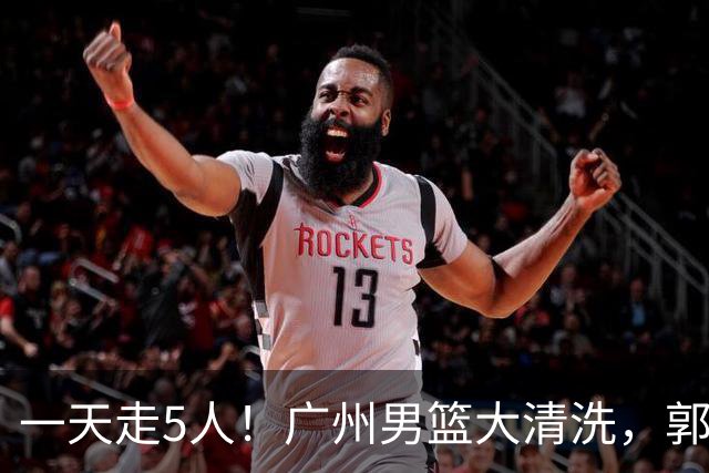 一天走5人！广州男篮大清洗，郭艾伦去向成谜，媒体人曝早有伏笔