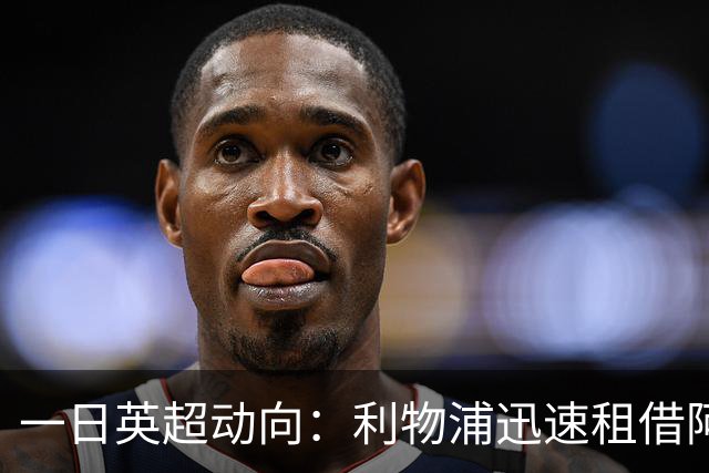 一日英超动向：利物浦迅速租借阿劳霍，蓝军历史转会价格对比