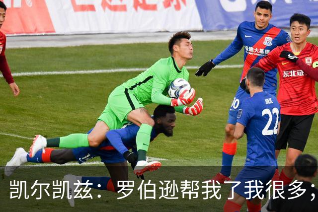 凯尔凯兹：罗伯逊帮我了我很多；常和萨拉赫聊天但没聊他去哪