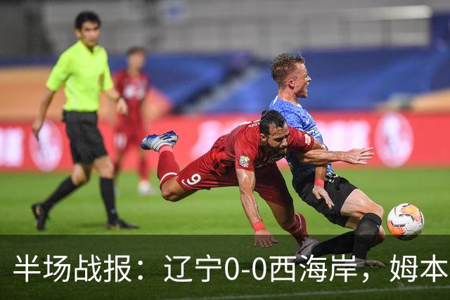 半场战报：辽宁0-0西海岸，姆本扎推人染红，戴维森造险