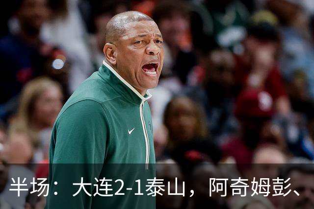 半场：大连2-1泰山，阿奇姆彭、马莱莱破门，罗竞失良机