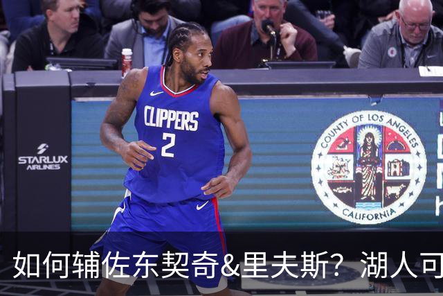 如何辅佐东契奇&里夫斯？湖人可关注沃特森&伊森 卢尼将补充内线
