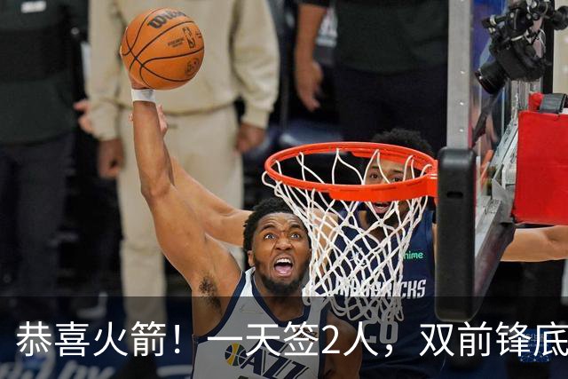 恭喜火箭！一天签2人，双前锋底薪签约，合同白菜价，斯通很精明