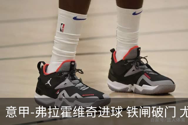 意甲-弗拉霍维奇进球 铁闸破门 尤文2-1客场逆转