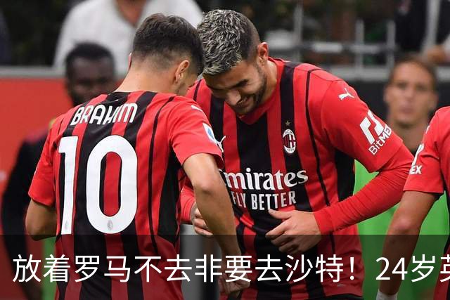 放着罗马不去非要去沙特！24岁英超新星淘金，4年狂揽6800万欧元