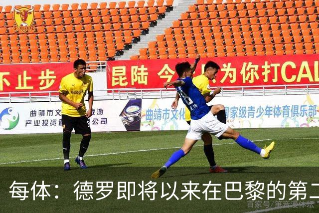 每体：德罗即将以来在巴黎的第二个赛季，他需要证明自己已准备好