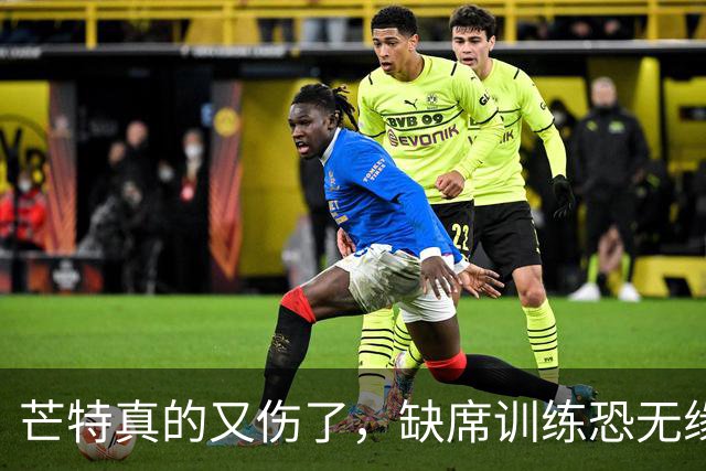 芒特真的又伤了，缺席训练恐无缘热身赛！罗马为科内降价到5500万