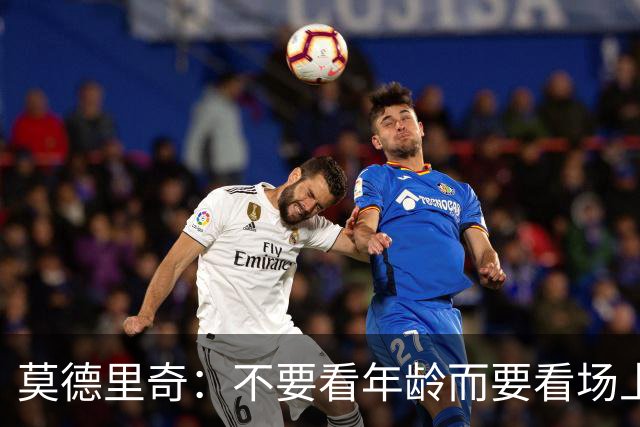 莫德里奇：不要看年龄而要看场上表现 我还没老