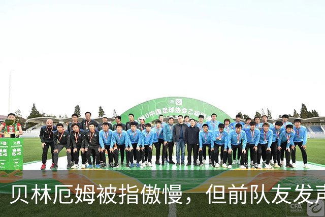 贝林厄姆被指傲慢，但前队友发声辩护：球员必须要有自信