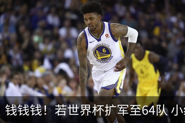钱钱钱！若世界杯扩军至64队 小组赛或沦为跨大洲预选赛