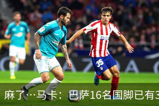 麻了…马卡：巴萨16名国脚已有3人在世界杯受伤 亚马尔情况也不好