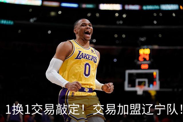 1换1交易敲定！交易加盟辽宁队！千万级别的超级新星