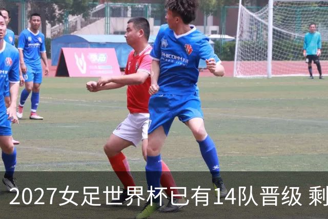 2027女足世界杯已有14队晋级 剩余18席年内揭晓15席