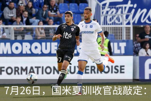 7月26日，国米夏训收官战敲定：作客德国约战卡尔斯鲁厄，两位名宿成纽带